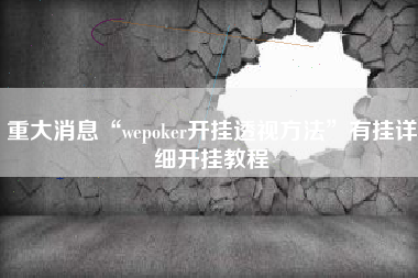 重大消息“wepoker开挂透视方法”有挂详细开挂教程