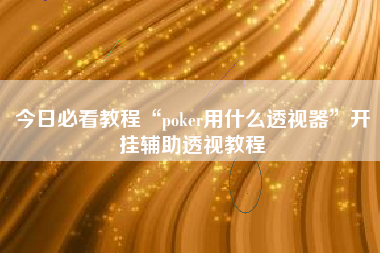 今日必看教程“poker用什么透视器	”开挂辅助透视教程