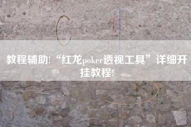 教程辅助!“红龙poker透视工具	”详细开挂教程!