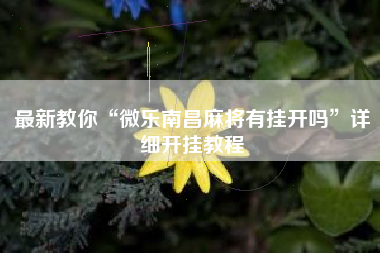 最新教你“微乐南昌麻将有挂开吗”详细开挂教程