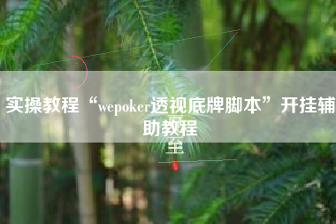 实操教程“wepoker透视底牌脚本	”开挂辅助教程