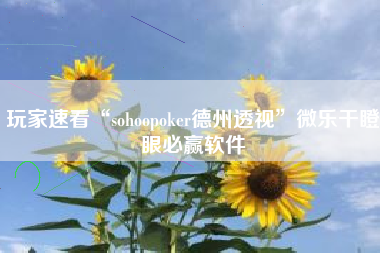 玩家速看“sohoopoker德州透视”微乐干瞪眼必赢软件 玩家速看“sohoopoker德州透视”微乐干瞪眼必赢软件