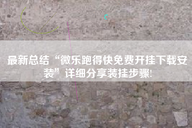 最新总结“微乐跑得快免费开挂下载安装”详细分享装挂步骤! 最新总结“微乐跑得快免费开挂下载安装”详细分享装挂步骤!