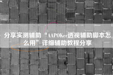 分享实测辅助“AAPOKer透视辅助脚本怎么用”详细辅助教程分享