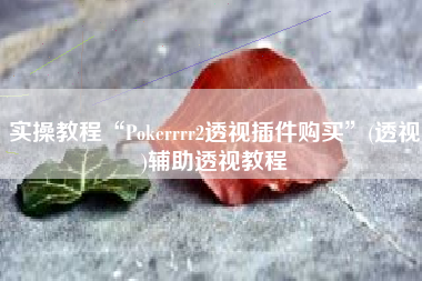 实操教程“Pokerrrr2透视插件购买	”(透视)辅助透视教程