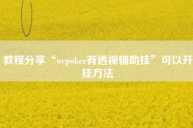 教程分享“wepoker有透视辅助挂”可以开挂方法