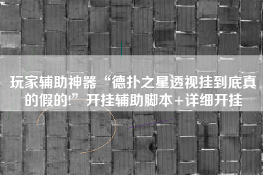 玩家辅助神器“德扑之星透视挂到底真的假的!	”开挂辅助脚本+详细开挂