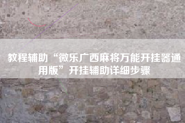 教程辅助“微乐广西麻将万能开挂器通用版	”开挂辅助详细步骤