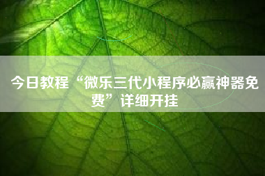 今日教程“微乐三代小程序必赢神器免费	”详细开挂