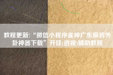 教程更新!“微信小程序雀神广东麻将外卦神器下载”开挂(透视)辅助教程