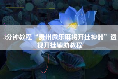 3分钟教程“贵州微乐麻将开挂神器”透视开挂辅助教程