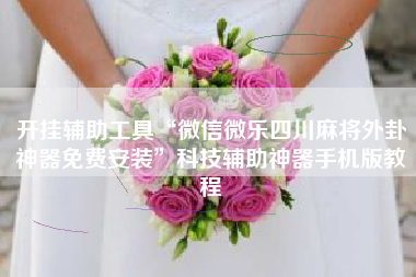 开挂辅助工具“微信微乐四川麻将外卦神器免费安装	”科技辅助神器手机版教程