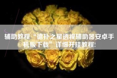 辅助教程“德扑之星透视辅助器安卓手机版下载”详细开挂教程!