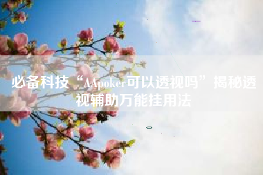 必备科技“AApoker可以透视吗”揭秘透视辅助万能挂用法