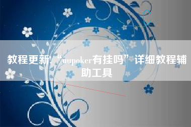 教程更新!“uupoker有挂吗	”详细教程辅助工具