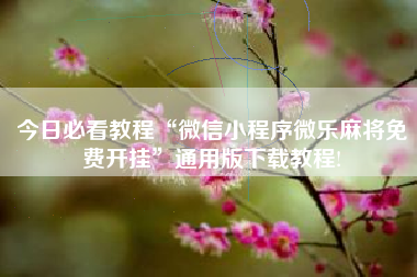 今日必看教程“微信小程序微乐麻将免费开挂	”通用版下载教程!
