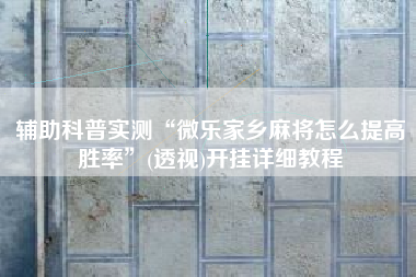 辅助科普实测“微乐家乡麻将怎么提高胜率	”(透视)开挂详细教程
