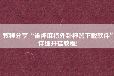 教程分享“雀神麻将外卦神器下载软件”详细开挂教程!