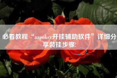 必看教程“aapoker开挂辅助软件	”详细分享装挂步骤!