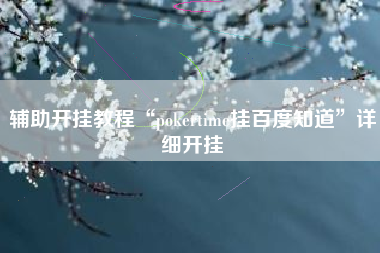 辅助开挂教程“pokertime挂百度知道”详细开挂