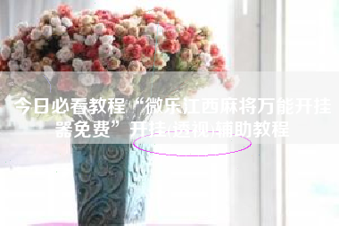 今日必看教程“微乐江西麻将万能开挂器免费	”开挂(透视)辅助教程