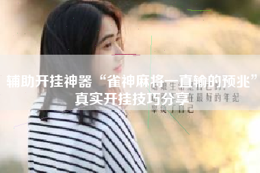 辅助开挂神器“雀神麻将一直输的预兆”真实开挂技巧分享