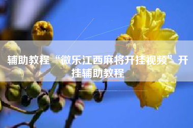 辅助教程“微乐江西麻将开挂视频”开挂辅助教程