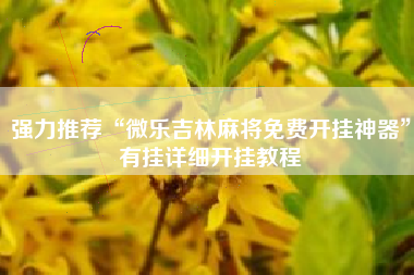 强力推荐“微乐吉林麻将免费开挂神器”有挂详细开挂教程