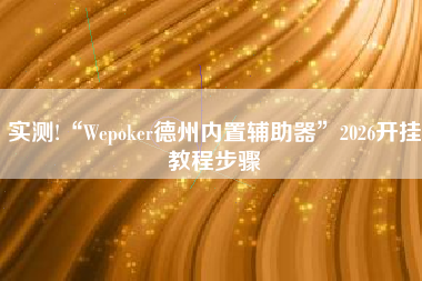 实测!“Wepoker德州内置辅助器	”2026开挂教程步骤