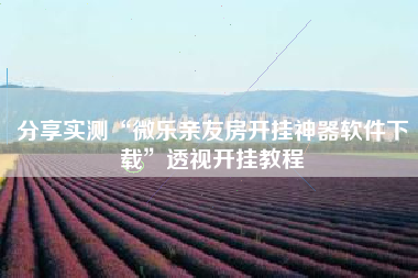 分享实测“微乐亲友房开挂神器软件下载	”透视开挂教程