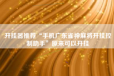 开挂器推荐“手机广东雀神麻将开挂控制助手	”原来可以开挂