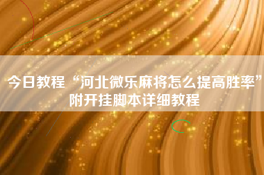 今日教程“河北微乐麻将怎么提高胜率”附开挂脚本详细教程