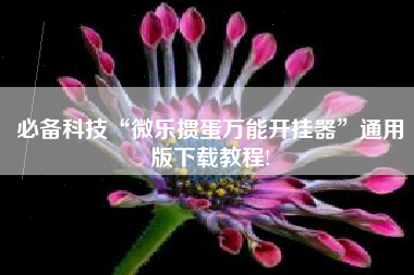 必备科技“微乐掼蛋万能开挂器	”通用版下载教程!