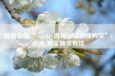 最新总结“wepoker透视一键透视购买”(透视)其实确实有挂