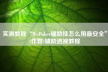 实测教程“WePoker辅助挂怎么用最安全”(作弊)辅助透视教程