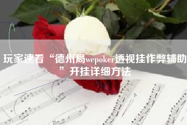 玩家速看“德州局wepoker透视挂作弊辅助	”开挂详细方法