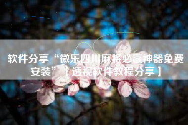 软件分享“微乐四川麻将必赢神器免费安装	”【透视软件教程分享】