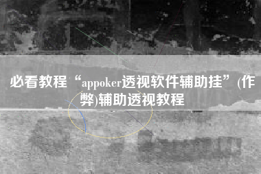 必看教程“appoker透视软件辅助挂	”(作弊)辅助透视教程
