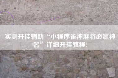 实测开挂辅助“小程序雀神麻将必赢神器	”详细开挂教程!