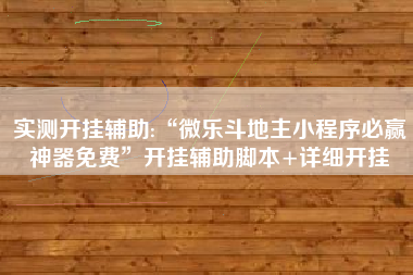 实测开挂辅助:“微乐斗地主小程序必赢神器免费”开挂辅助脚本+详细开挂