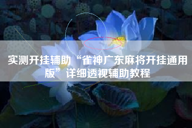 实测开挂辅助“雀神广东麻将开挂通用版”详细透视辅助教程