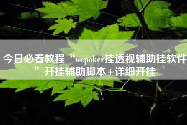 今日必看教程“wepoker挂透视辅助挂软件	”开挂辅助脚本+详细开挂