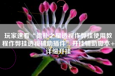 玩家速看“德扑之星透视作弊挂使用教程作弊挂透视辅助插件”开挂辅助脚本+详细开挂