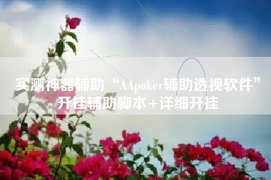 实测神器辅助“AApoker辅助透视软件”开挂辅助脚本+详细开挂