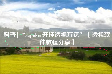 科普|“aapoker开挂透视方法”【透视软件教程分享】