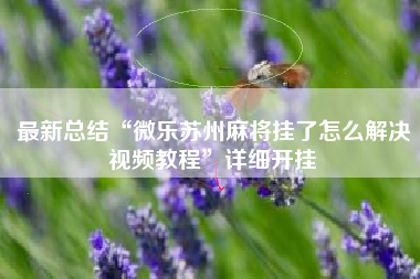 最新总结“微乐苏州麻将挂了怎么解决视频教程	”详细开挂