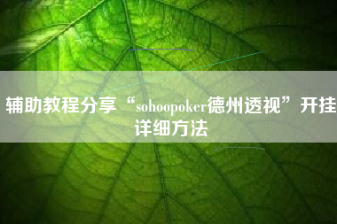 辅助教程分享“sohoopoker德州透视	”开挂详细方法