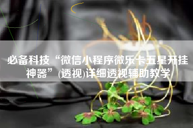 必备科技“微信小程序微乐卡五星开挂神器	”(透视)详细透视辅助教学