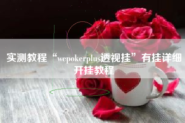 实测教程“wepokerplus透视挂	”有挂详细开挂教程