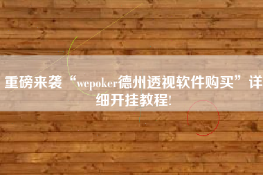 重磅来袭“wepoker德州透视软件购买	”详细开挂教程!